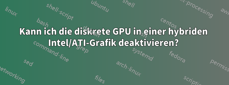 Kann ich die diskrete GPU in einer hybriden Intel/ATI-Grafik deaktivieren?