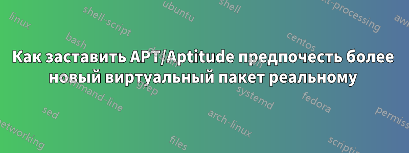 Как заставить APT/Aptitude предпочесть более новый виртуальный пакет реальному