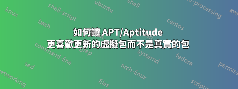 如何讓 APT/Aptitude 更喜歡更新的虛擬包而不是真實的包