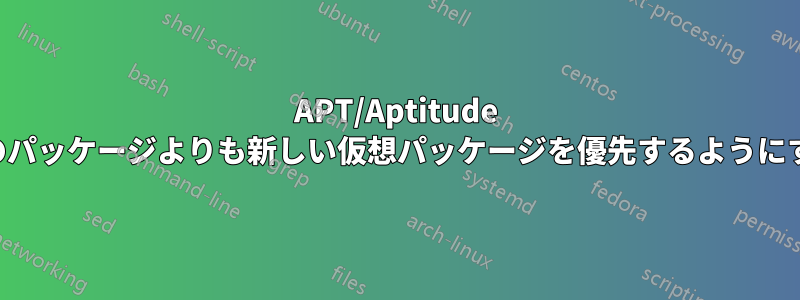 APT/Aptitude が実際のパッケージよりも新しい仮想パッケージを優先するようにする方法