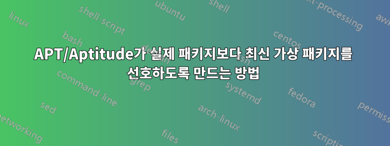 APT/Aptitude가 실제 패키지보다 최신 가상 패키지를 선호하도록 만드는 방법