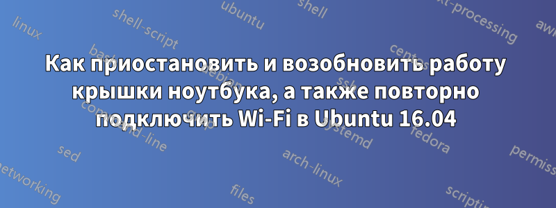 Как приостановить и возобновить работу крышки ноутбука, а также повторно подключить Wi-Fi в Ubuntu 16.04