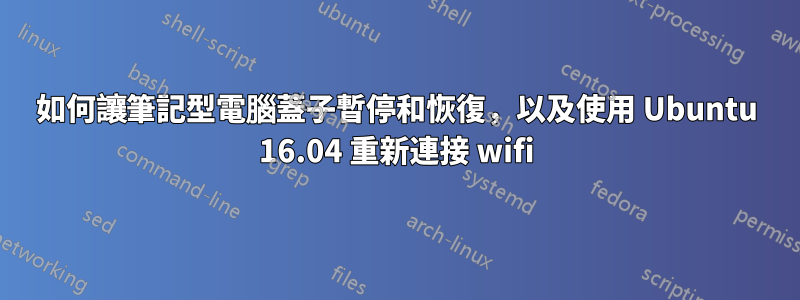 如何讓筆記型電腦蓋子暫停和恢復，以及使用 Ubuntu 16.04 重新連接 wifi