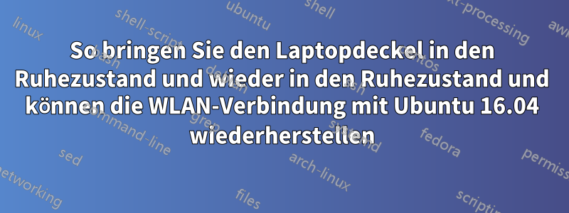 So bringen Sie den Laptopdeckel in den Ruhezustand und wieder in den Ruhezustand und können die WLAN-Verbindung mit Ubuntu 16.04 wiederherstellen