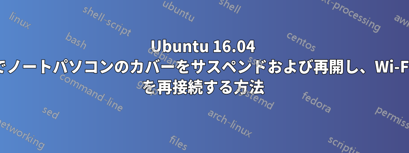 Ubuntu 16.04 でノートパソコンのカバーをサスペンドおよび再開し、Wi-Fi を再接続する方法