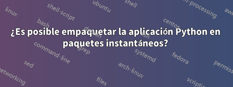 ¿Es posible empaquetar la aplicación Python en paquetes instantáneos?