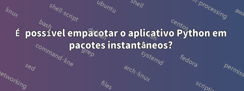 É possível empacotar o aplicativo Python em pacotes instantâneos?