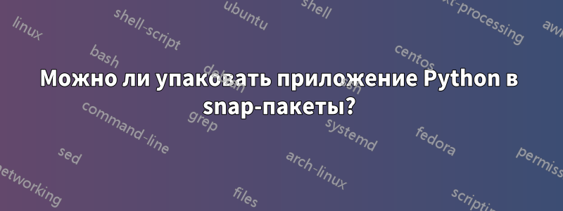 Можно ли упаковать приложение Python в snap-пакеты?