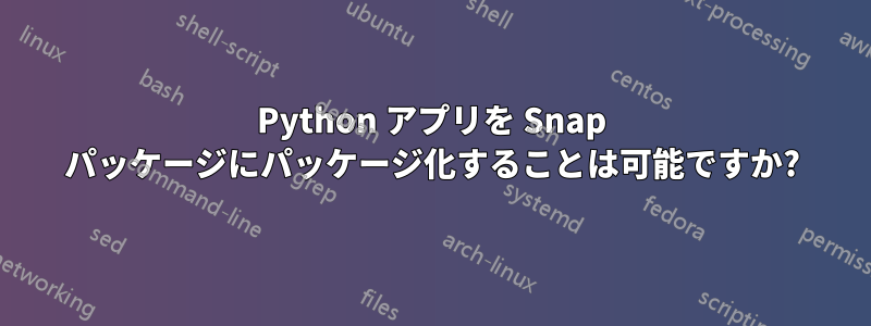 Python アプリを Snap パッケージにパッケージ化することは可能ですか?