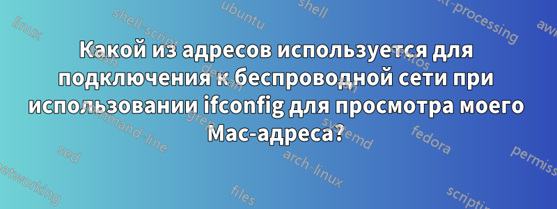 Какой из адресов используется для подключения к беспроводной сети при использовании ifconfig для просмотра моего Mac-адреса?