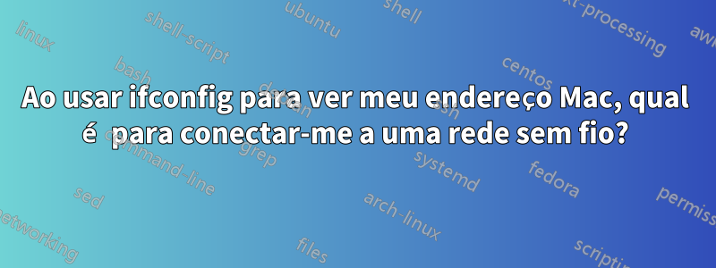 Ao usar ifconfig para ver meu endereço Mac, qual é para conectar-me a uma rede sem fio?