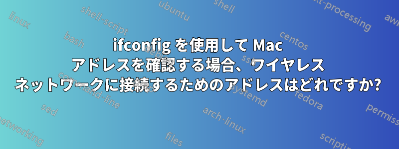 ifconfig を使用して Mac アドレスを確認する場合、ワイヤレス ネットワークに接続するためのアドレスはどれですか?