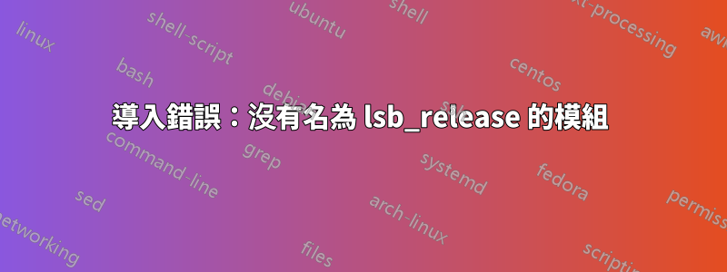 導入錯誤：沒有名為 lsb_release 的模組