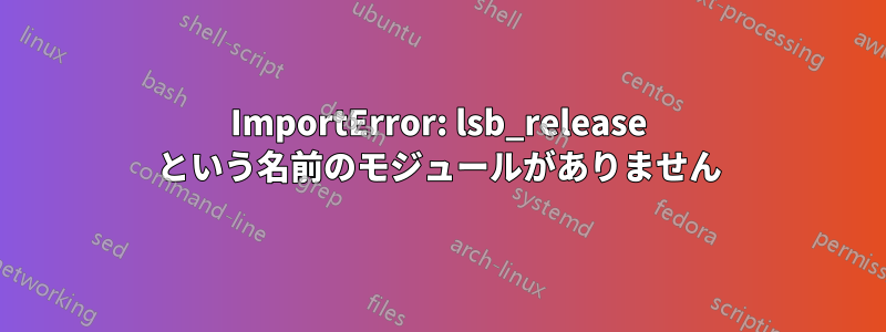 ImportError: lsb_release という名前のモジュールがありません