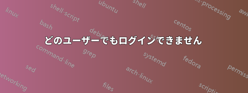 どのユーザーでもログインできません