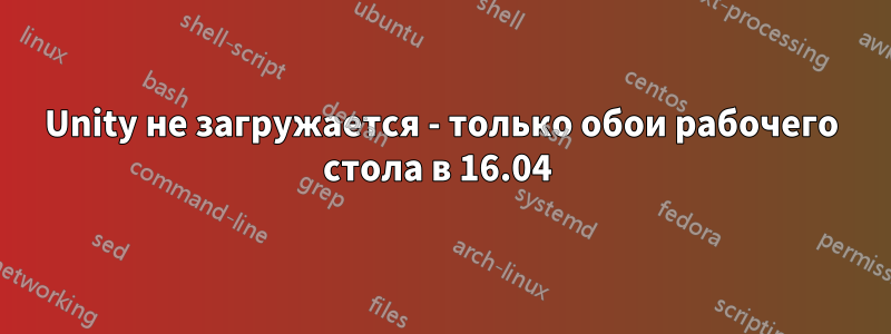 Unity не загружается - только обои рабочего стола в 16.04 