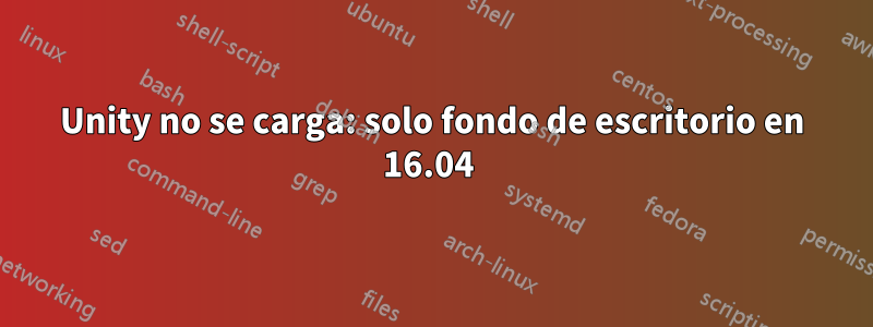 Unity no se carga: solo fondo de escritorio en 16.04 