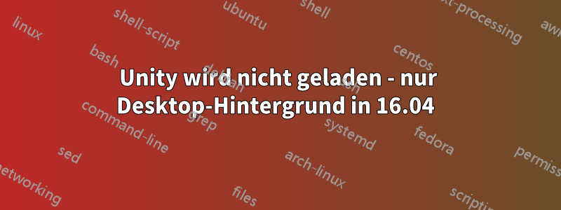 Unity wird nicht geladen - nur Desktop-Hintergrund in 16.04 