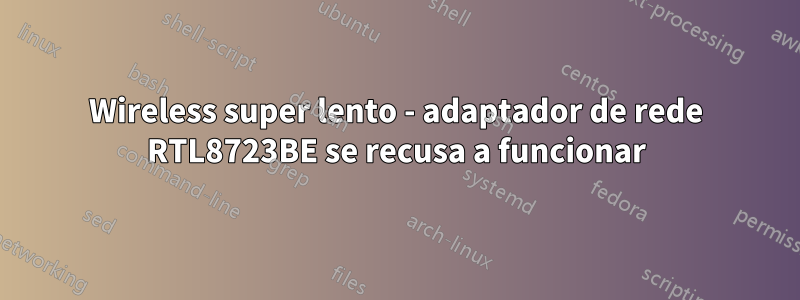 Wireless super lento - adaptador de rede RTL8723BE se recusa a funcionar