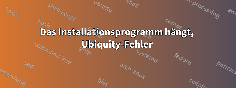 Das Installationsprogramm hängt, Ubiquity-Fehler