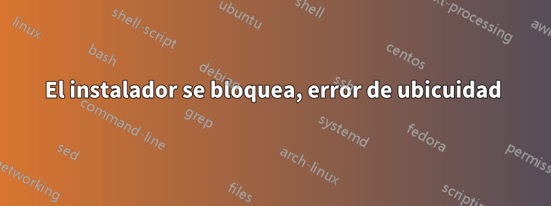 El instalador se bloquea, error de ubicuidad