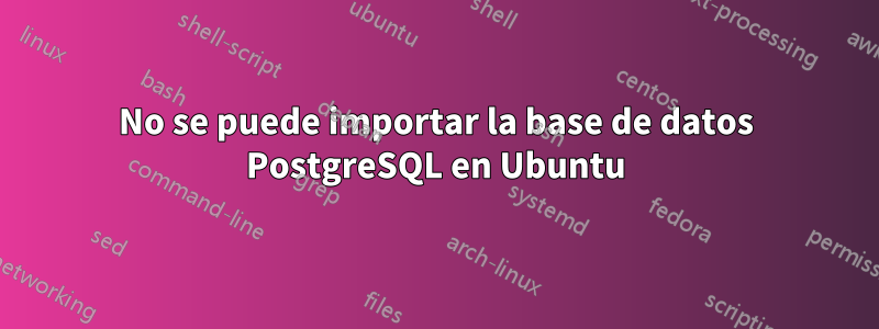 No se puede importar la base de datos PostgreSQL en Ubuntu