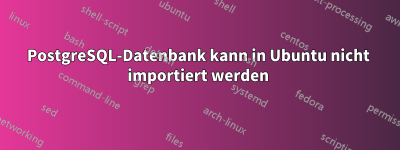 PostgreSQL-Datenbank kann in Ubuntu nicht importiert werden