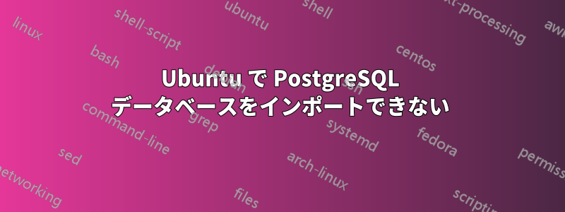 Ubuntu で PostgreSQL データベースをインポートできない