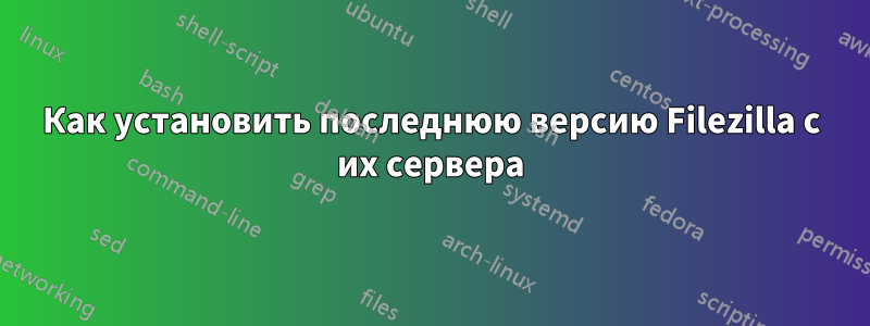 Как установить последнюю версию Filezilla с их сервера