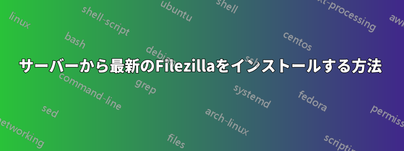 サーバーから最新のFilezillaをインストールする方法