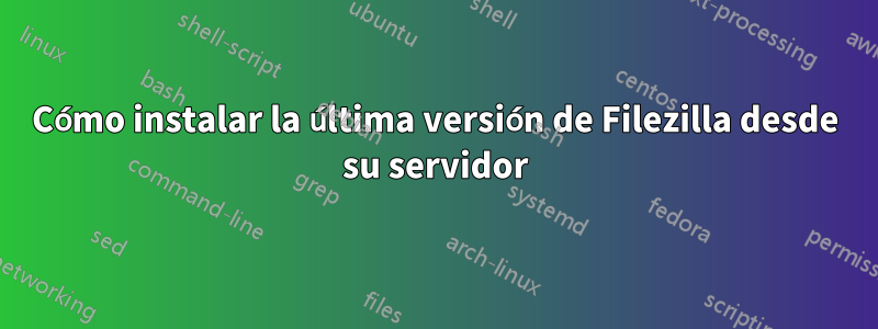 Cómo instalar la última versión de Filezilla desde su servidor