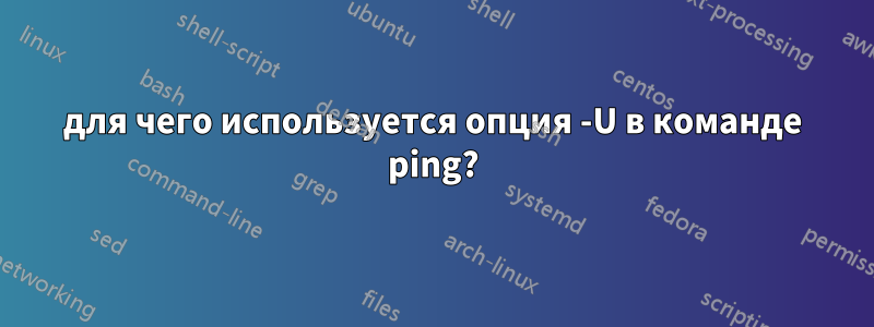 для чего используется опция -U в команде ping?