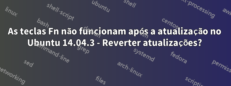 As teclas Fn não funcionam após a atualização no Ubuntu 14.04.3 - Reverter atualizações?