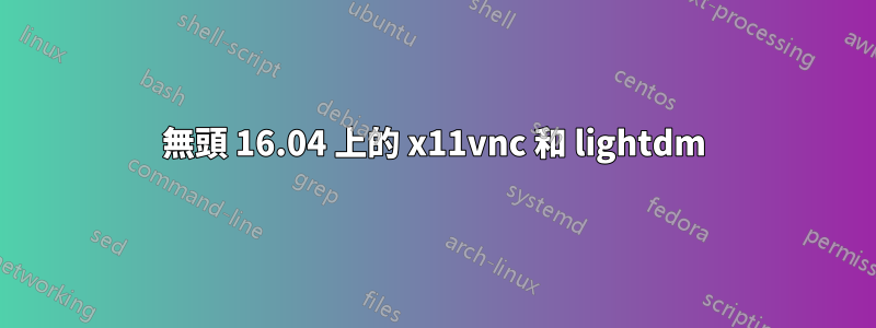 無頭 16.04 上的 x11vnc 和 lightdm