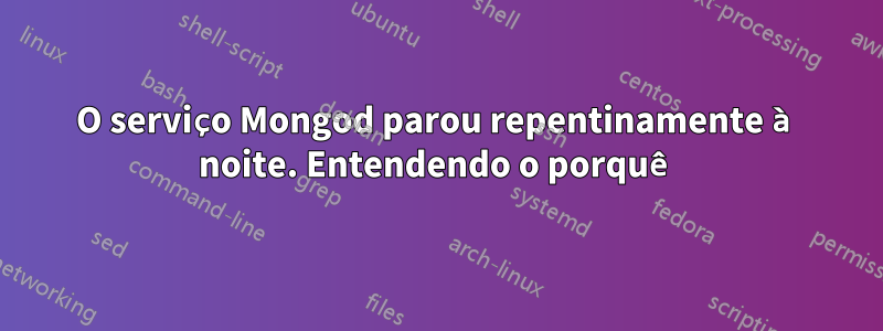 O serviço Mongod parou repentinamente à noite. Entendendo o porquê