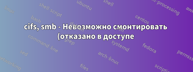 cifs, smb - Невозможно смонтировать (отказано в доступе) или перейти к общей папке