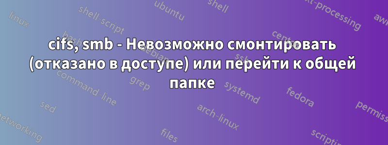 cifs, smb - Невозможно смонтировать (отказано в доступе) или перейти к общей папке