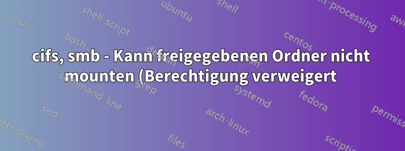 cifs, smb - Kann freigegebenen Ordner nicht mounten (Berechtigung verweigert) oder darin navigieren
