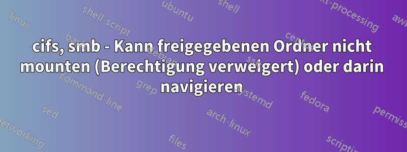 cifs, smb - Kann freigegebenen Ordner nicht mounten (Berechtigung verweigert) oder darin navigieren