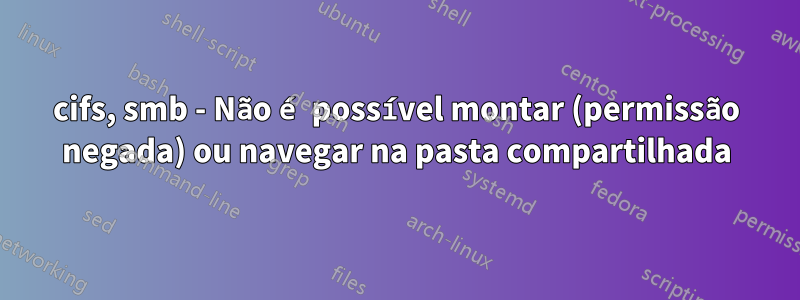 cifs, smb - Não é possível montar (permissão negada) ou navegar na pasta compartilhada