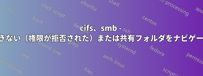 cifs、smb - マウントできない（権限が拒否された）または共有フォルダをナビゲートできない