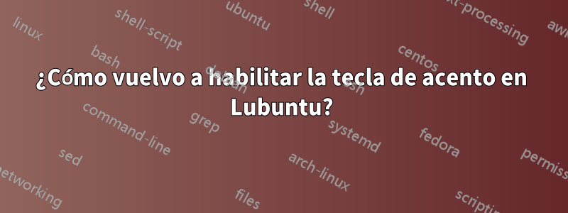 ¿Cómo vuelvo a habilitar la tecla de acento en Lubuntu?