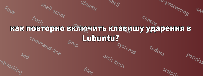 как повторно включить клавишу ударения в Lubuntu?