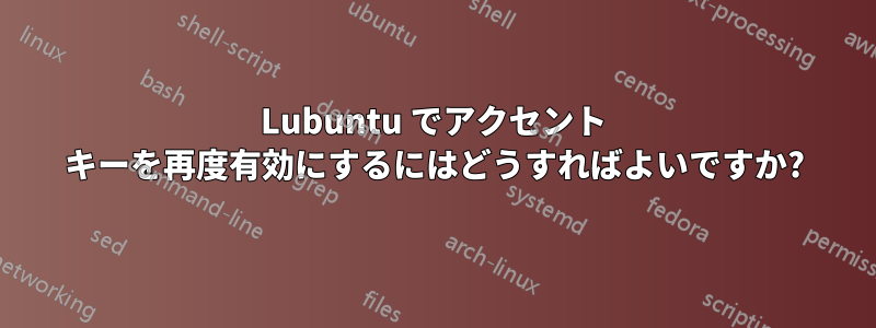 Lubuntu でアクセント キーを再度有効にするにはどうすればよいですか?