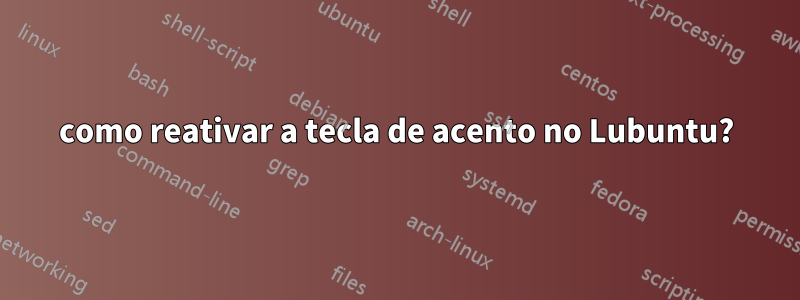 como reativar a tecla de acento no Lubuntu?