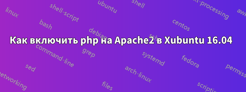 Как включить php на Apache2 в Xubuntu 16.04 