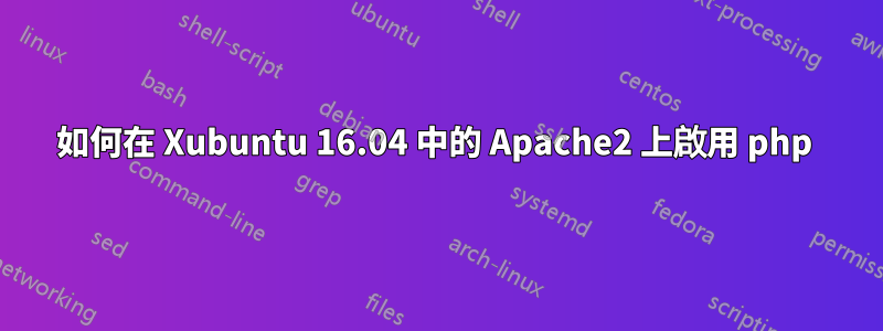 如何在 Xubuntu 16.04 中的 Apache2 上啟用 php 