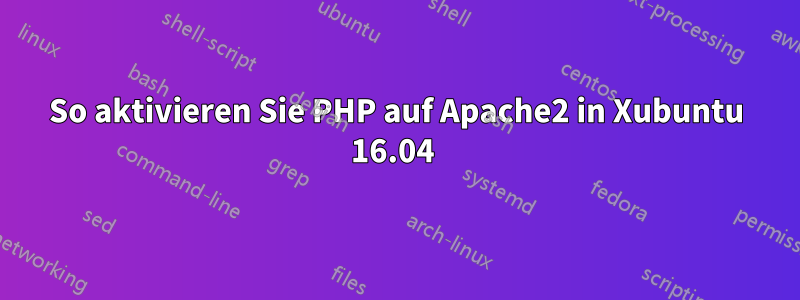 So aktivieren Sie PHP auf Apache2 in Xubuntu 16.04 