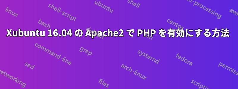 Xubuntu 16.04 の Apache2 で PHP を有効にする方法 