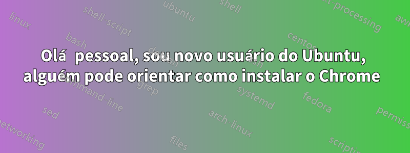 Olá pessoal, sou novo usuário do Ubuntu, alguém pode orientar como instalar o Chrome 